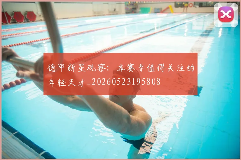 德甲新星观察:本赛季值得关注的年轻天才_20260523195808