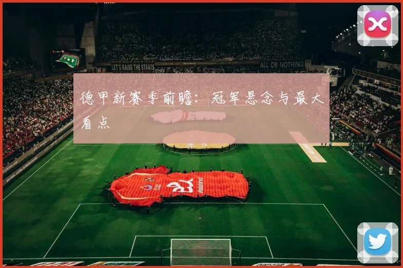 德甲新赛季前瞻:冠军悬念与最大看点