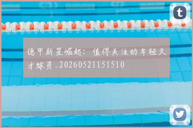 德甲新星崛起:值得关注的年轻天才球员_20260521151510