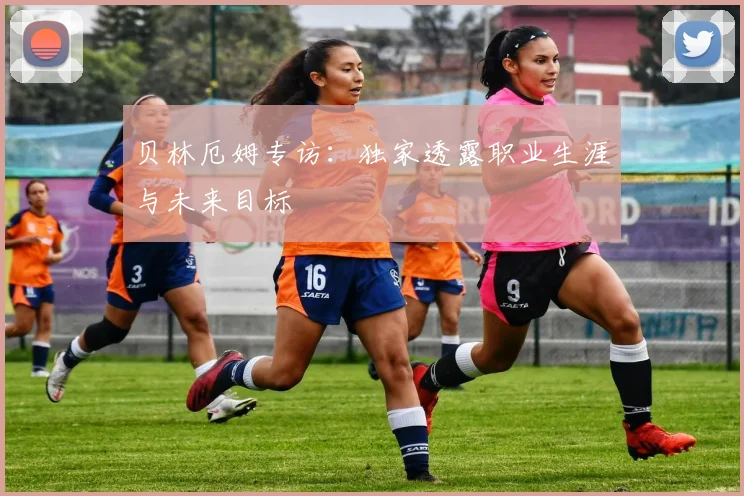 贝林厄姆专访:独家透露职业生涯与未来目标