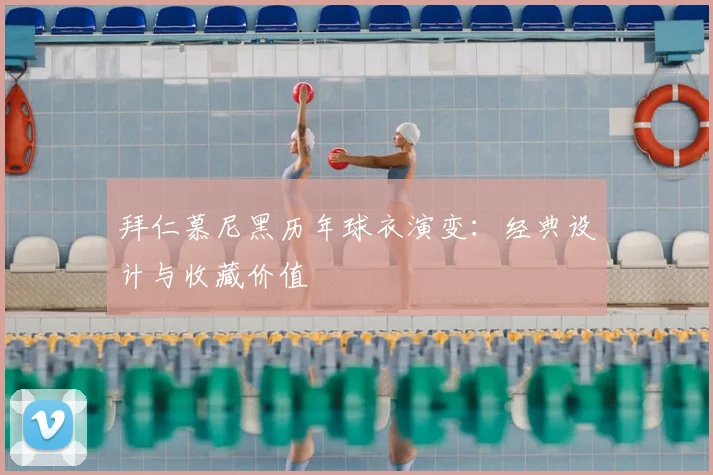 拜仁慕尼黑历年球衣演变:经典设计与收藏价值