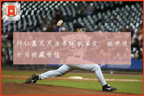 拜仁慕尼黑历年球衣演变:经典设计与收藏价值