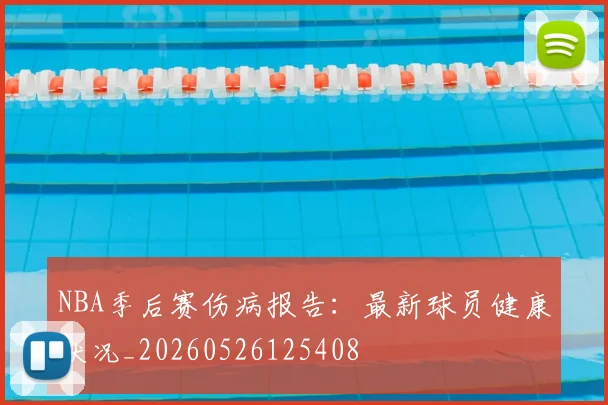 NBA季后赛伤病报告:最新球员健康状况_20260526125408
