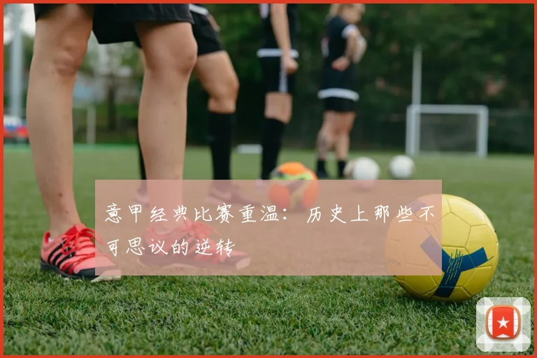 意甲经典比赛重温:历史上那些不可思议的逆转