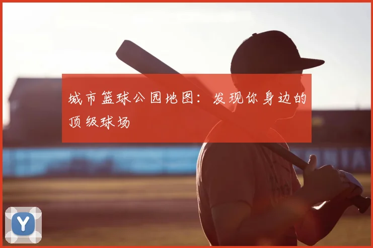城市篮球公园地图：发现你身边的顶级球场