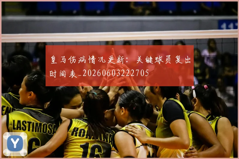 皇马伤病情况更新:关键球员复出时间表_20260603222705