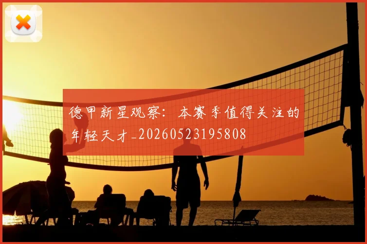 德甲新星观察:本赛季值得关注的年轻天才_20260523195808