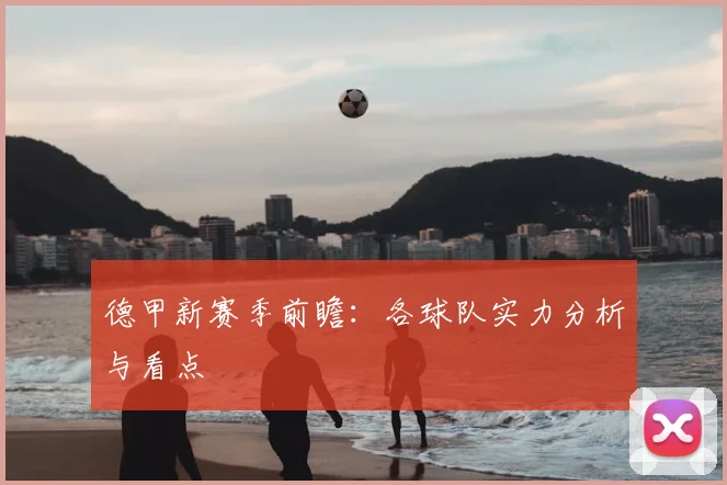 德甲新赛季前瞻:各球队实力分析与看点