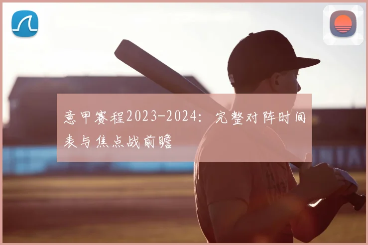 意甲赛程2023-2024:完整对阵时间表与焦点战前瞻